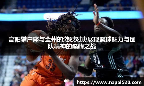高阳猎户座与全州的激烈对决展现篮球魅力与团队精神的巅峰之战