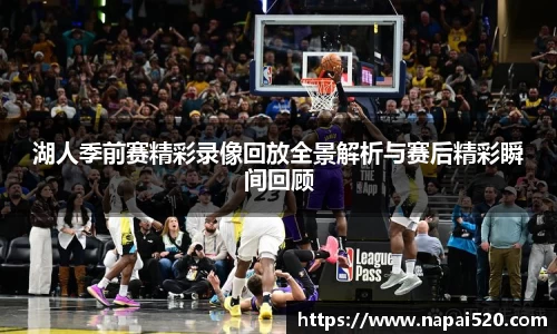 湖人季前赛精彩录像回放全景解析与赛后精彩瞬间回顾